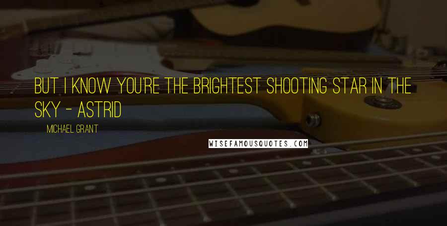 Michael Grant Quotes: But I know you're the brightest shooting star in the sky - Astrid