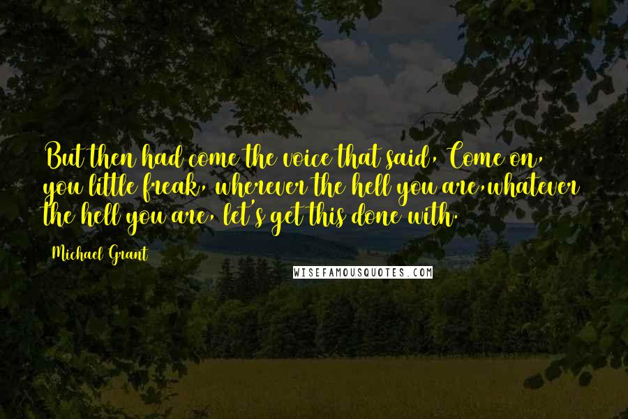 Michael Grant Quotes: But then had come the voice that said, Come on, you little freak, wherever the hell you are,whatever the hell you are, let's get this done with.