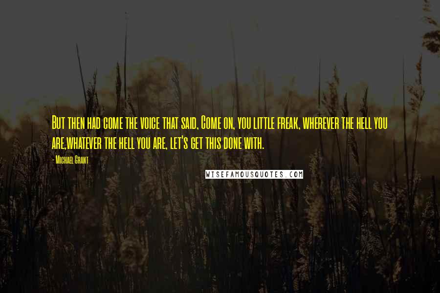 Michael Grant Quotes: But then had come the voice that said, Come on, you little freak, wherever the hell you are,whatever the hell you are, let's get this done with.