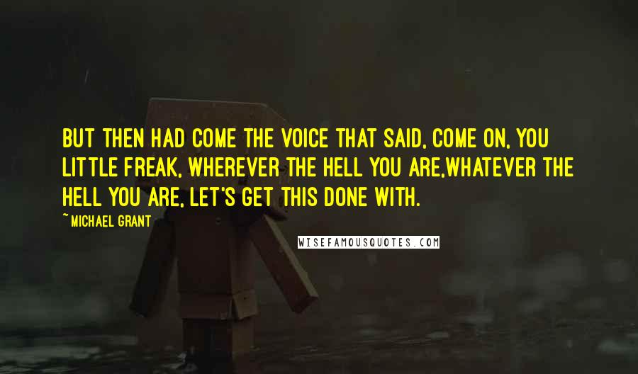 Michael Grant Quotes: But then had come the voice that said, Come on, you little freak, wherever the hell you are,whatever the hell you are, let's get this done with.