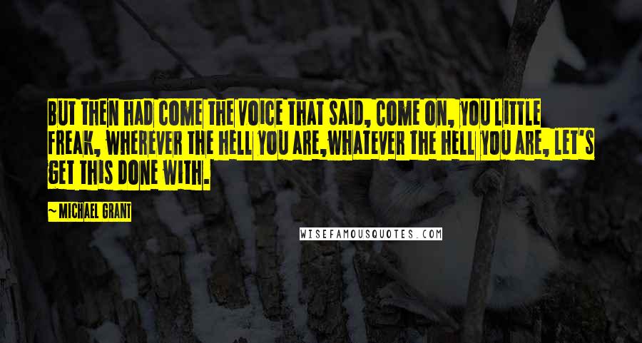 Michael Grant Quotes: But then had come the voice that said, Come on, you little freak, wherever the hell you are,whatever the hell you are, let's get this done with.