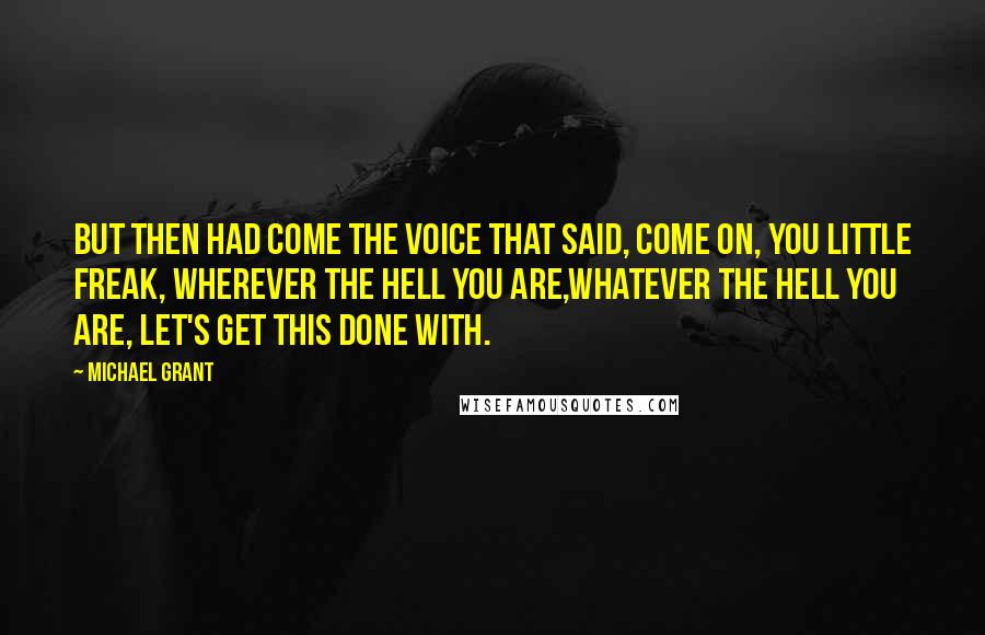 Michael Grant Quotes: But then had come the voice that said, Come on, you little freak, wherever the hell you are,whatever the hell you are, let's get this done with.