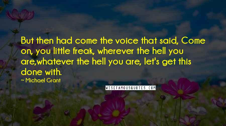 Michael Grant Quotes: But then had come the voice that said, Come on, you little freak, wherever the hell you are,whatever the hell you are, let's get this done with.