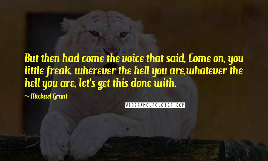 Michael Grant Quotes: But then had come the voice that said, Come on, you little freak, wherever the hell you are,whatever the hell you are, let's get this done with.