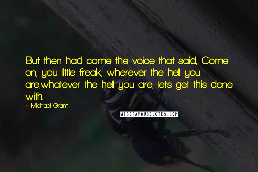 Michael Grant Quotes: But then had come the voice that said, Come on, you little freak, wherever the hell you are,whatever the hell you are, let's get this done with.