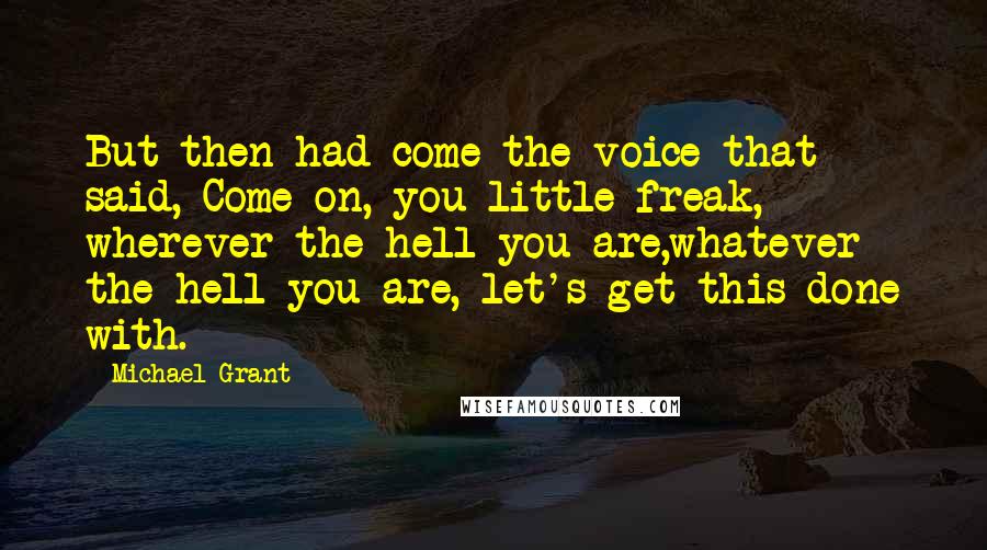 Michael Grant Quotes: But then had come the voice that said, Come on, you little freak, wherever the hell you are,whatever the hell you are, let's get this done with.