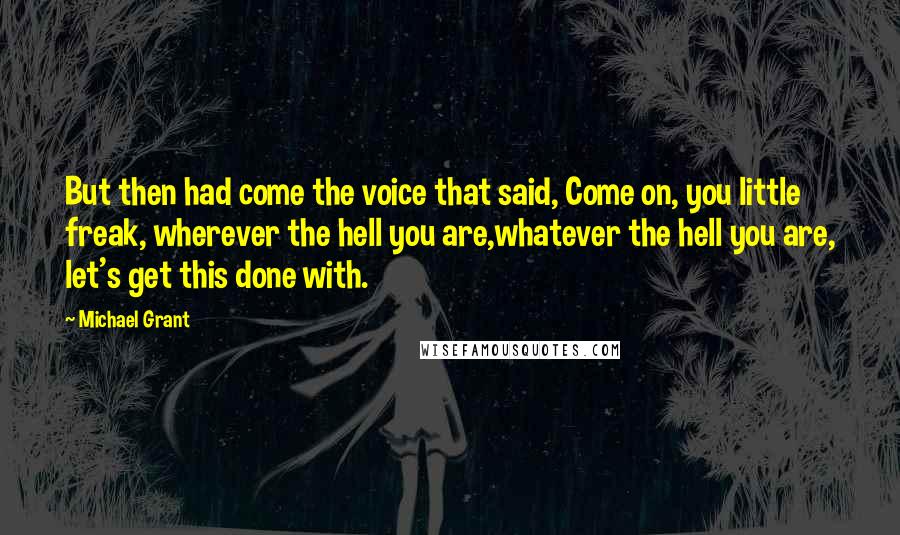 Michael Grant Quotes: But then had come the voice that said, Come on, you little freak, wherever the hell you are,whatever the hell you are, let's get this done with.