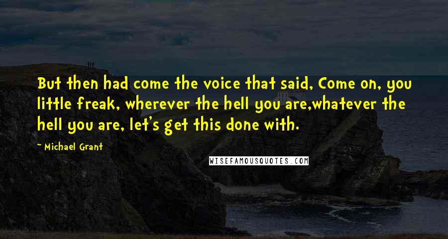 Michael Grant Quotes: But then had come the voice that said, Come on, you little freak, wherever the hell you are,whatever the hell you are, let's get this done with.