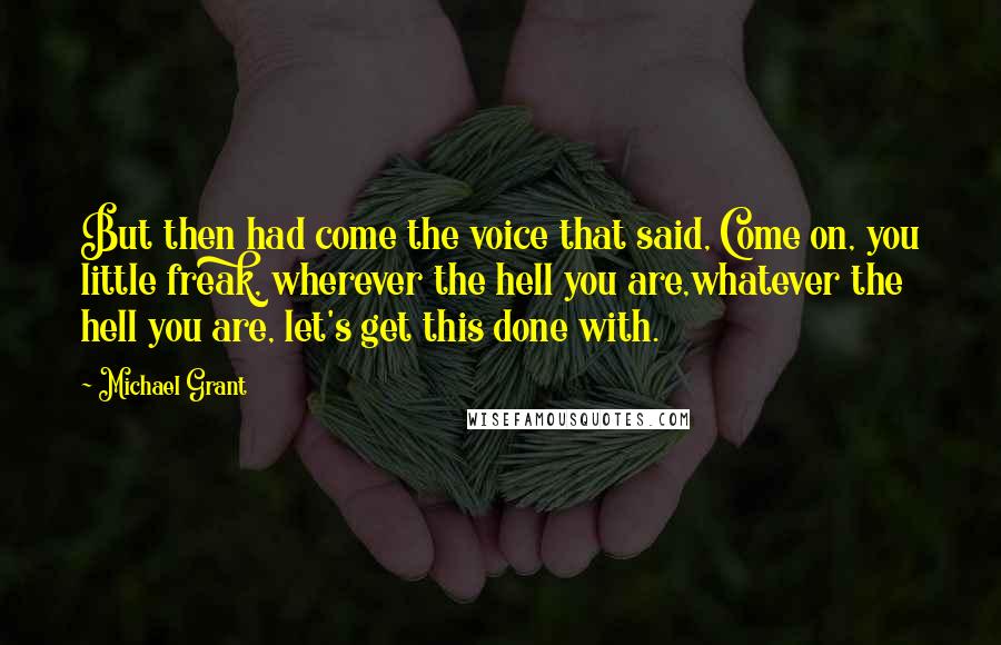 Michael Grant Quotes: But then had come the voice that said, Come on, you little freak, wherever the hell you are,whatever the hell you are, let's get this done with.