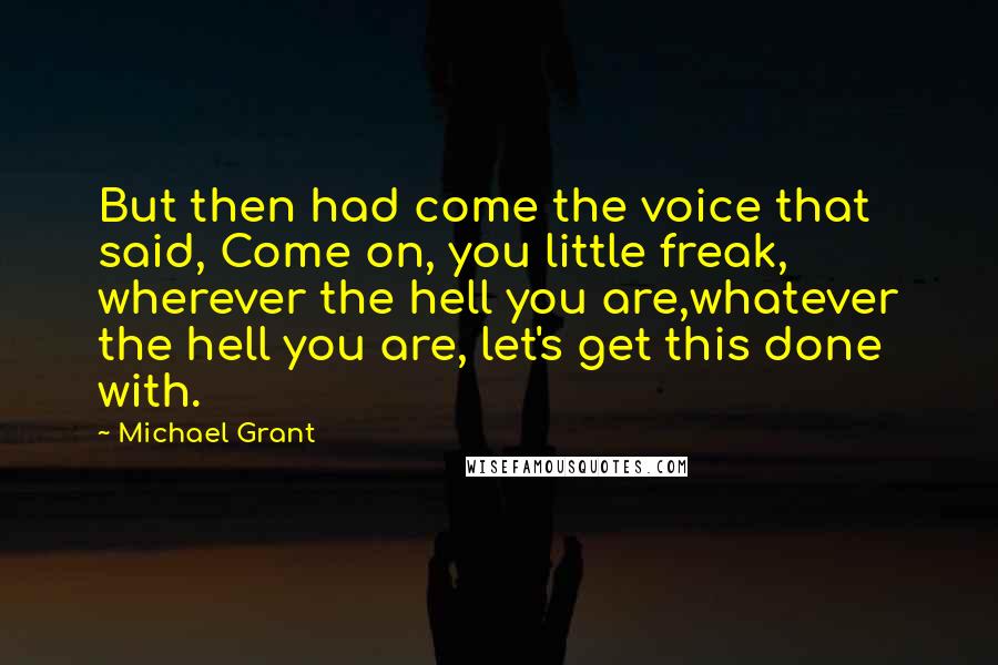 Michael Grant Quotes: But then had come the voice that said, Come on, you little freak, wherever the hell you are,whatever the hell you are, let's get this done with.