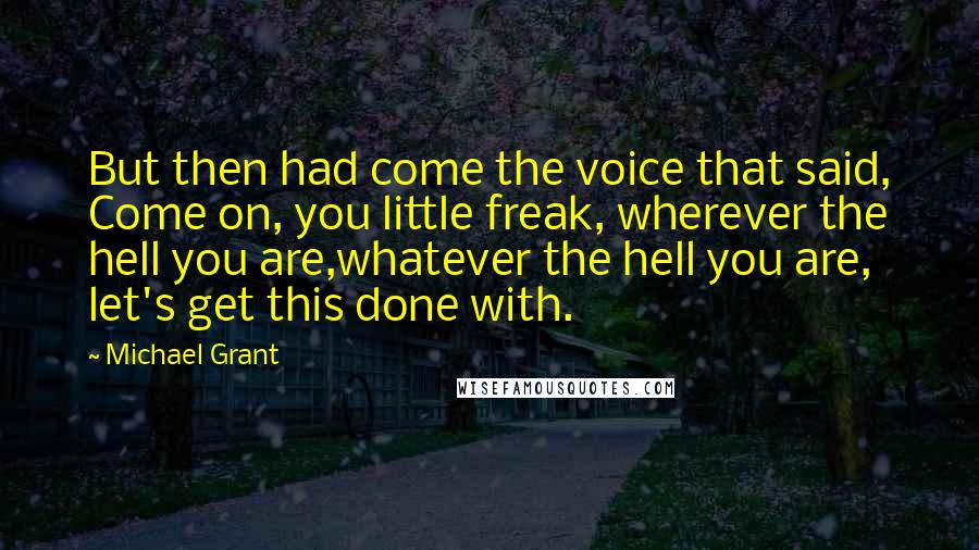 Michael Grant Quotes: But then had come the voice that said, Come on, you little freak, wherever the hell you are,whatever the hell you are, let's get this done with.