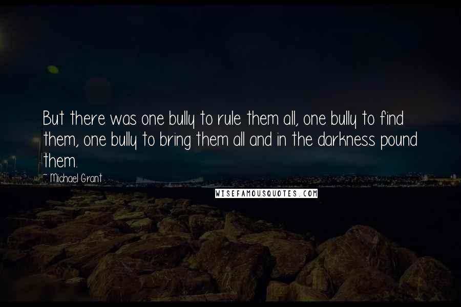 Michael Grant Quotes: But there was one bully to rule them all, one bully to find them, one bully to bring them all and in the darkness pound them.