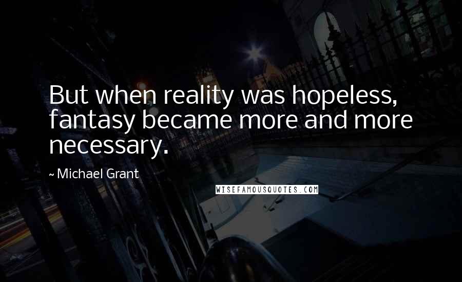Michael Grant Quotes: But when reality was hopeless, fantasy became more and more necessary.