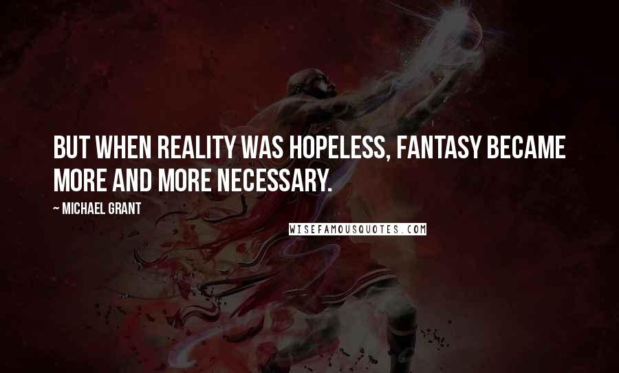 Michael Grant Quotes: But when reality was hopeless, fantasy became more and more necessary.