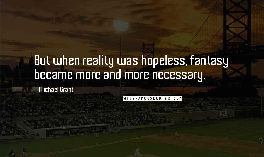 Michael Grant Quotes: But when reality was hopeless, fantasy became more and more necessary.