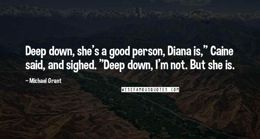 Michael Grant Quotes: Deep down, she's a good person, Diana is," Caine said, and sighed. "Deep down, I'm not. But she is.