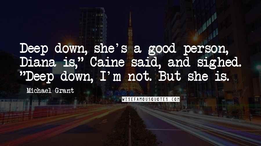 Michael Grant Quotes: Deep down, she's a good person, Diana is," Caine said, and sighed. "Deep down, I'm not. But she is.