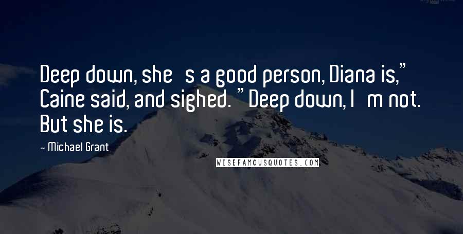 Michael Grant Quotes: Deep down, she's a good person, Diana is," Caine said, and sighed. "Deep down, I'm not. But she is.
