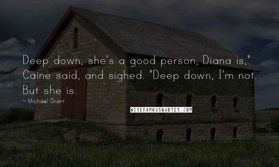 Michael Grant Quotes: Deep down, she's a good person, Diana is," Caine said, and sighed. "Deep down, I'm not. But she is.