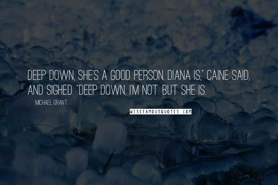 Michael Grant Quotes: Deep down, she's a good person, Diana is," Caine said, and sighed. "Deep down, I'm not. But she is.