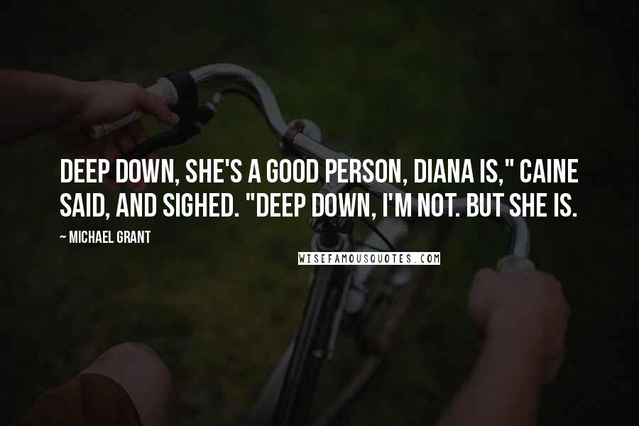 Michael Grant Quotes: Deep down, she's a good person, Diana is," Caine said, and sighed. "Deep down, I'm not. But she is.