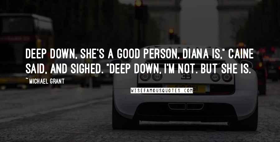 Michael Grant Quotes: Deep down, she's a good person, Diana is," Caine said, and sighed. "Deep down, I'm not. But she is.
