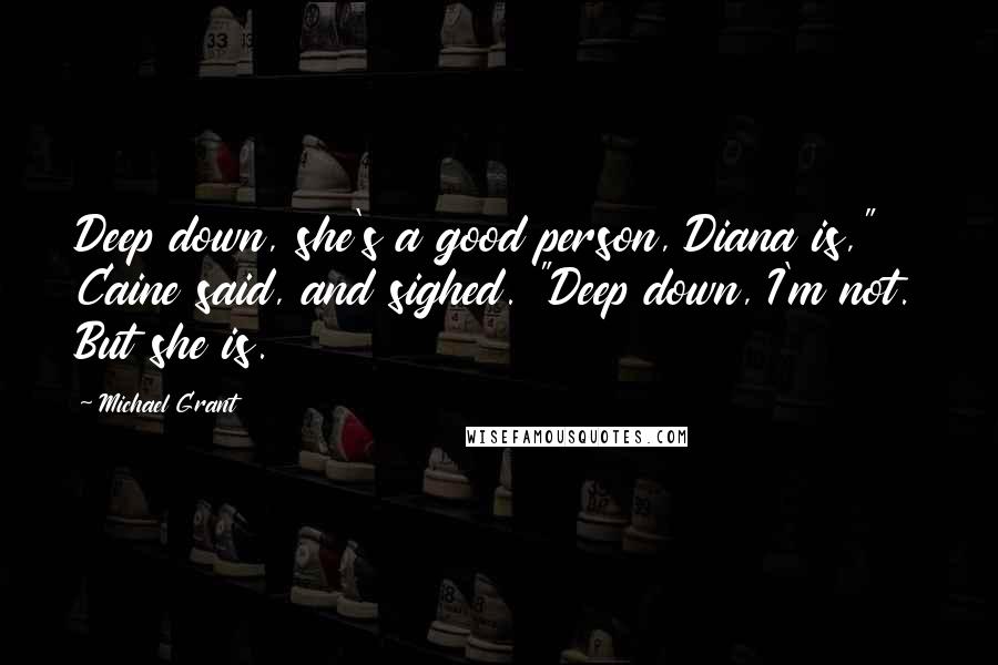 Michael Grant Quotes: Deep down, she's a good person, Diana is," Caine said, and sighed. "Deep down, I'm not. But she is.