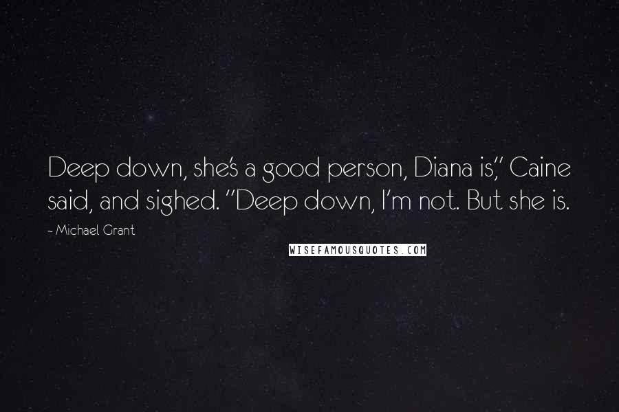 Michael Grant Quotes: Deep down, she's a good person, Diana is," Caine said, and sighed. "Deep down, I'm not. But she is.