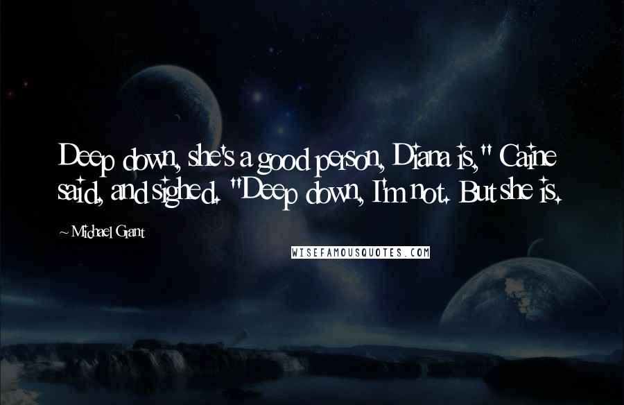 Michael Grant Quotes: Deep down, she's a good person, Diana is," Caine said, and sighed. "Deep down, I'm not. But she is.