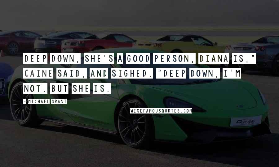 Michael Grant Quotes: Deep down, she's a good person, Diana is," Caine said, and sighed. "Deep down, I'm not. But she is.
