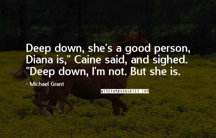 Michael Grant Quotes: Deep down, she's a good person, Diana is," Caine said, and sighed. "Deep down, I'm not. But she is.