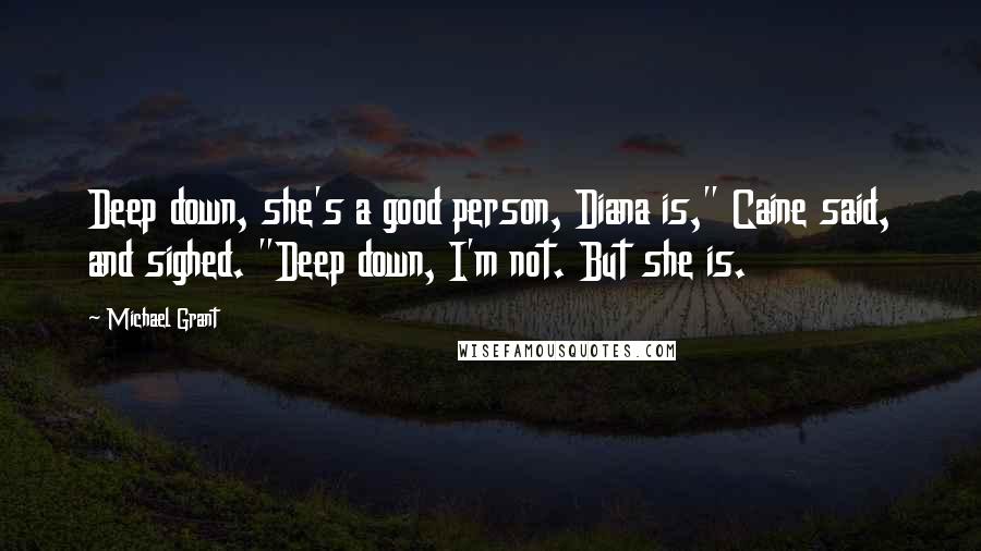 Michael Grant Quotes: Deep down, she's a good person, Diana is," Caine said, and sighed. "Deep down, I'm not. But she is.