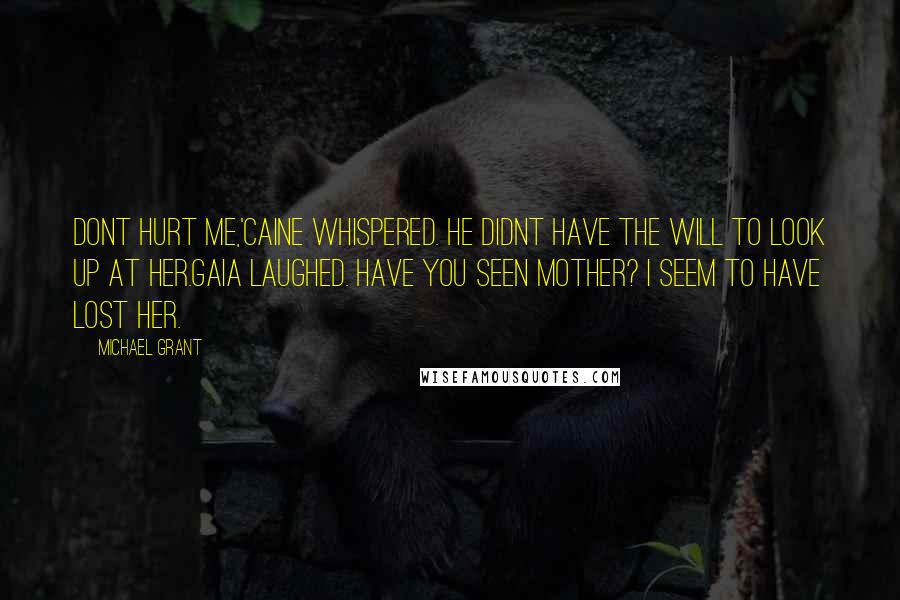 Michael Grant Quotes: Dont hurt me,'Caine whispered. He didnt have the will to look up at her.Gaia laughed. Have you seen Mother? I seem to have lost her.