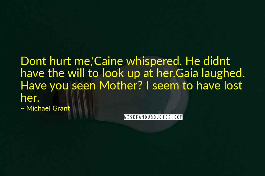 Michael Grant Quotes: Dont hurt me,'Caine whispered. He didnt have the will to look up at her.Gaia laughed. Have you seen Mother? I seem to have lost her.