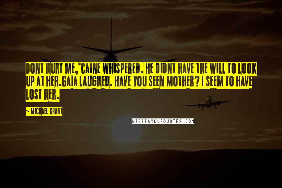 Michael Grant Quotes: Dont hurt me,'Caine whispered. He didnt have the will to look up at her.Gaia laughed. Have you seen Mother? I seem to have lost her.