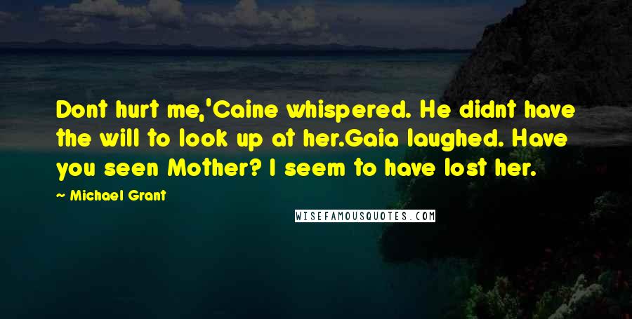 Michael Grant Quotes: Dont hurt me,'Caine whispered. He didnt have the will to look up at her.Gaia laughed. Have you seen Mother? I seem to have lost her.