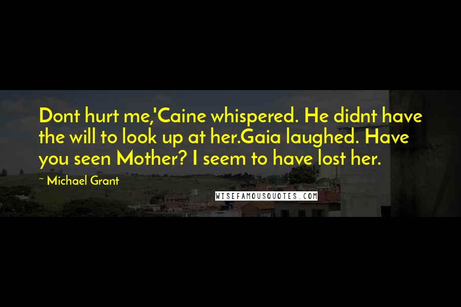 Michael Grant Quotes: Dont hurt me,'Caine whispered. He didnt have the will to look up at her.Gaia laughed. Have you seen Mother? I seem to have lost her.