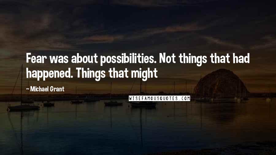 Michael Grant Quotes: Fear was about possibilities. Not things that had happened. Things that might