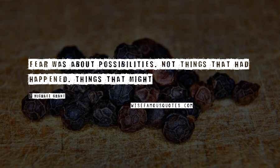 Michael Grant Quotes: Fear was about possibilities. Not things that had happened. Things that might