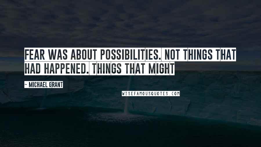 Michael Grant Quotes: Fear was about possibilities. Not things that had happened. Things that might