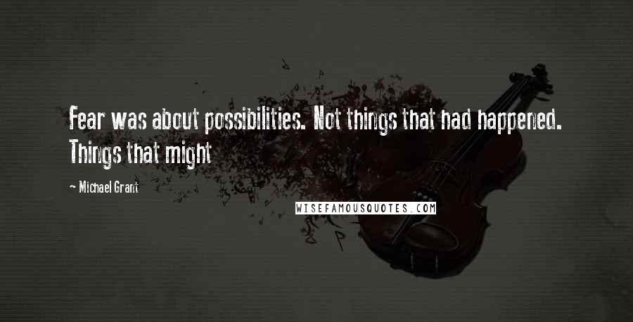 Michael Grant Quotes: Fear was about possibilities. Not things that had happened. Things that might