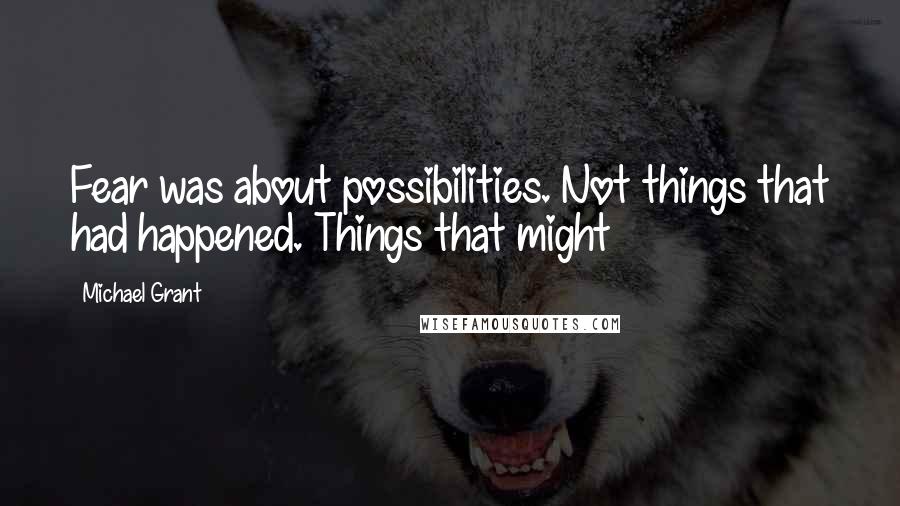 Michael Grant Quotes: Fear was about possibilities. Not things that had happened. Things that might