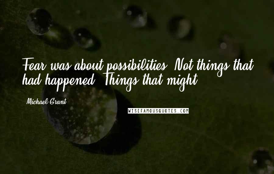 Michael Grant Quotes: Fear was about possibilities. Not things that had happened. Things that might