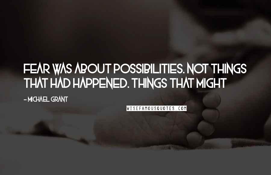 Michael Grant Quotes: Fear was about possibilities. Not things that had happened. Things that might