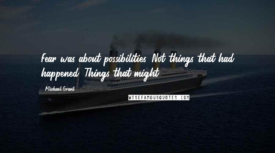 Michael Grant Quotes: Fear was about possibilities. Not things that had happened. Things that might