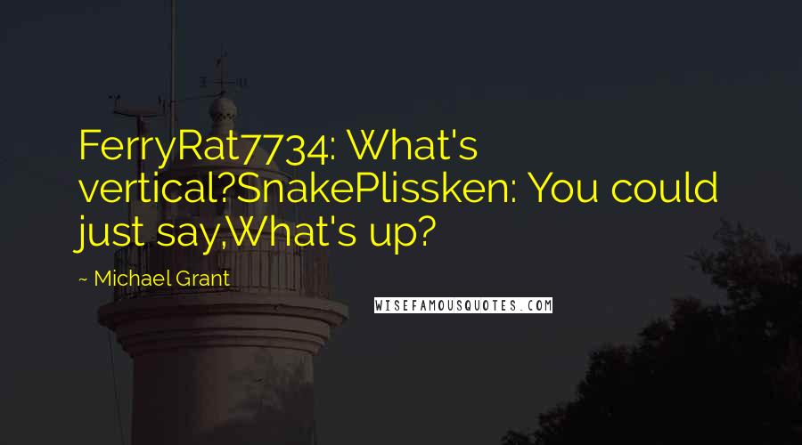 Michael Grant Quotes: FerryRat7734: What's vertical?SnakePlissken: You could just say,What's up?