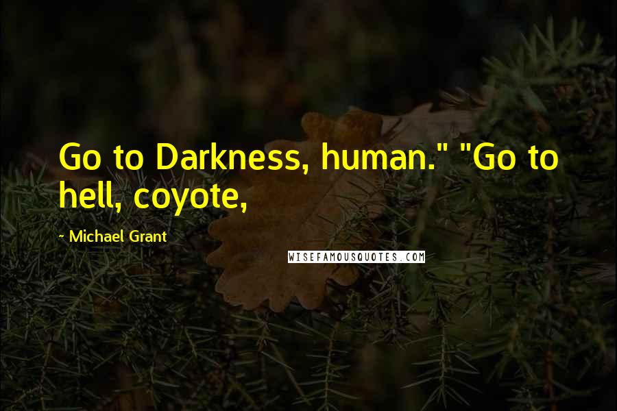 Michael Grant Quotes: Go to Darkness, human." "Go to hell, coyote,