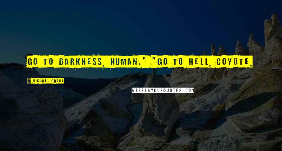 Michael Grant Quotes: Go to Darkness, human." "Go to hell, coyote,