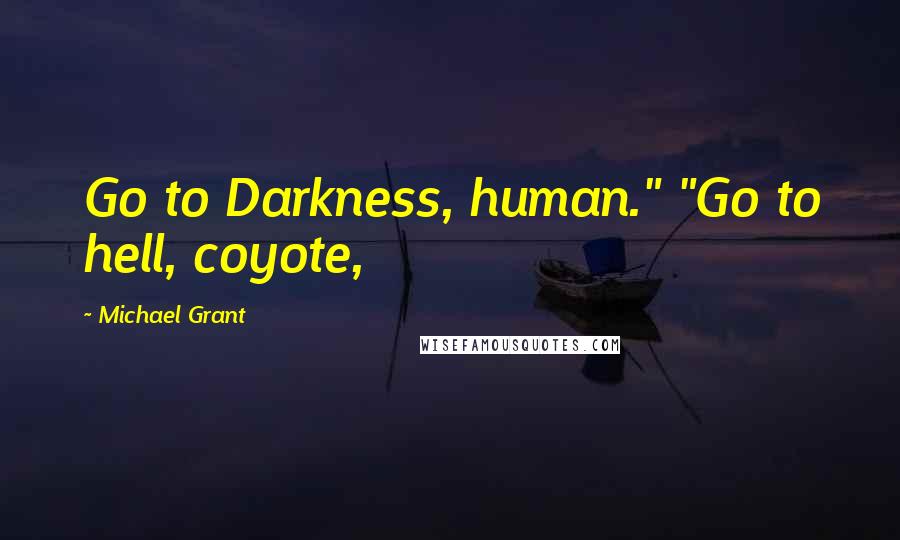 Michael Grant Quotes: Go to Darkness, human." "Go to hell, coyote,