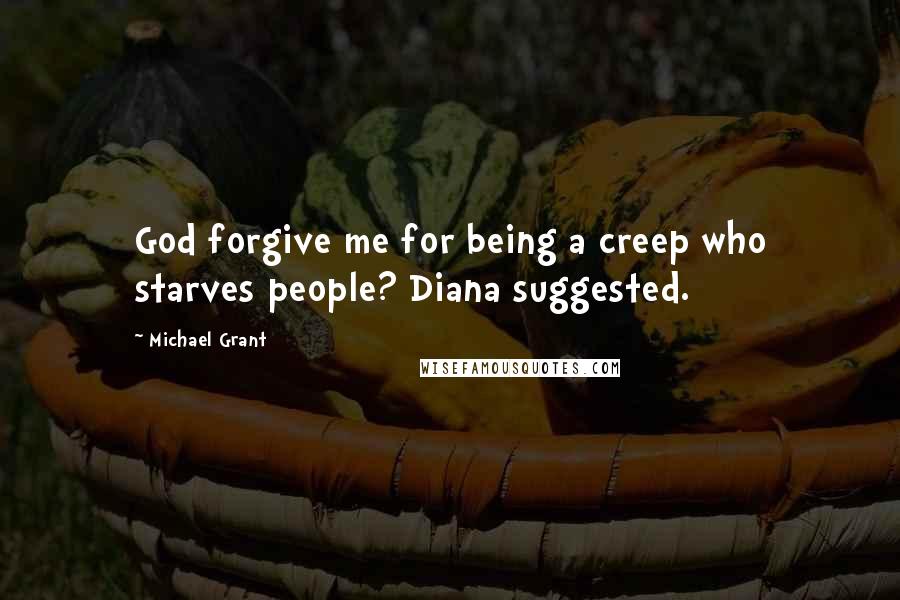 Michael Grant Quotes: God forgive me for being a creep who starves people? Diana suggested.